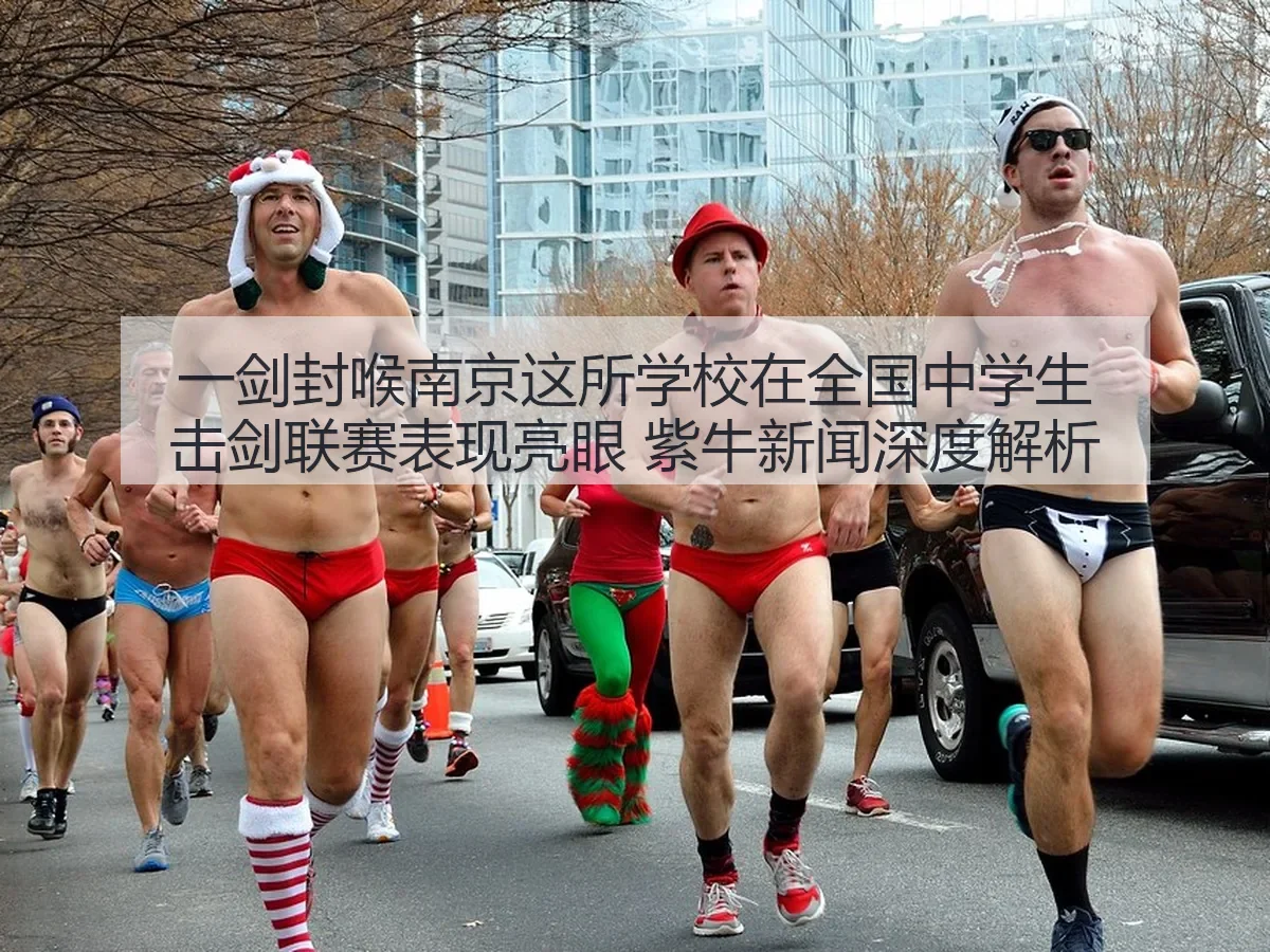 一剑封喉南京这所学校在全国中学生击剑联赛表现亮眼 紫牛新闻深度解析