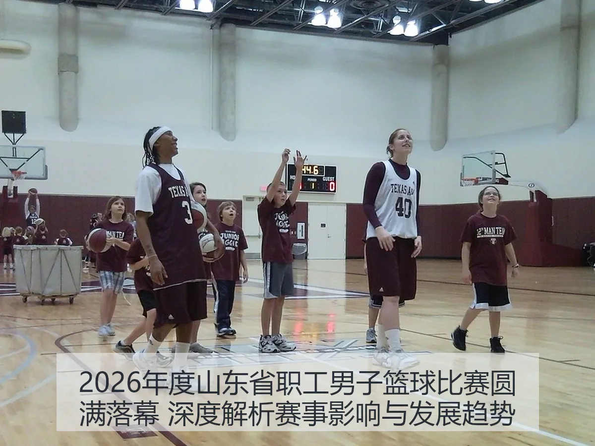 2026年度山东省职工男子篮球比赛圆满落幕 深度解析赛事影响与发展趋势
