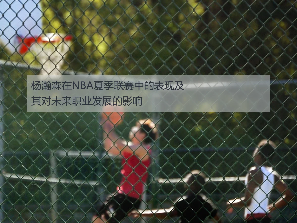 杨瀚森在NBA夏季联赛中的表现及其对未来职业发展的影响